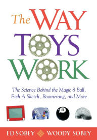 Title: The Way Toys Work: The Science Behind the Magic 8 Ball, Etch A Sketch, Boomerang, and More, Author: Ed Sobey