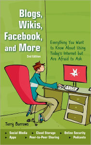 Title: Blogs, Wikis, Facebook, and More: Everything You Want to Know About Using Today's Internet but Are Afraid to Ask, Author: Terry Burrows