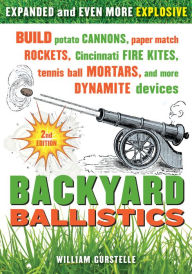 Title: Backyard Ballistics: Build Potato Cannons, Paper Match Rockets, Cincinnati Fire Kites, Tennis Ball Mortars, and More Dynamite Devices, Author: William Gurstelle