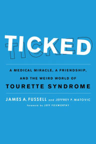 Title: Ticked: A Medical Miracle, a Friendship, and the Weird World of Tourette Syndrome, Author: James A. Fussell