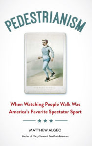 Title: Pedestrianism: When Watching People Walk Was America's Favorite Spectator Sport, Author: Matthew Algeo