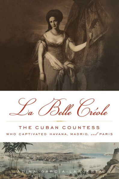 La Belle Crï¿½ole: The Cuban Countess Who Captivated Havana, Madrid, and Paris