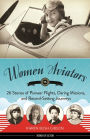Women Aviators: 26 Stories of Pioneer Flights, Daring Missions, and Record-Setting Journeys