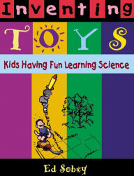 Title: Inventing Toys: Kids Having Fun Learning Science, Author: Ed Sobey