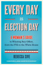 Every Day Is Election Day: A Woman's Guide to Winning Any Office, from the PTA to the White House