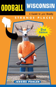 Title: Oddball Wisconsin: A Guide to 400 Really Strange Places, Author: Jerome Pohlen