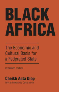Title: Black Africa: The Economic and Cultural Basis for a Federated State, Author: Cheikh Anta Diop