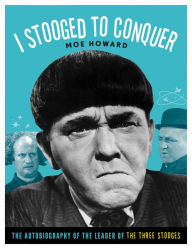 Title: I Stooged to Conquer: The Autobiography of the Leader of the Three Stooges, Author: Moe Howard
