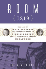 Title: Room 1219: The Life of Fatty Arbuckle, the Mysterious Death of Virginia Rappe, and the Scandal That Changed Hol, Author: Greg Merritt