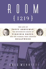Title: Room 1219: The Life of Fatty Arbuckle, the Mysterious Death of Virginia Rappe, and the Scandal That Changed Hol, Author: Greg Merritt