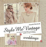 Title: Style Me Vintage: Weddings: An Inspirational Guide to Styling the Perfect Vintage Wedding, Author: Annabel Beeforth