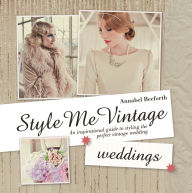 Title: Style Me Vintage: Weddings: An Inspirational Guide to Styling the Perfect Vintage Wedding, Author: Annabel Beeforth