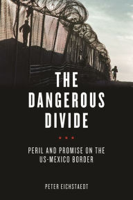 Title: The Dangerous Divide: Peril and Promise on the US-Mexico Border, Author: Peter Eichstaedt