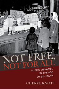 Title: Not Free, Not for All: Public Libraries in the Age of Jim Crow, Author: Cheryl Knott