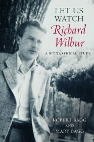 Title: Let Us Watch Richard Wilbur: A Biographical Study, Author: Robert Bagg