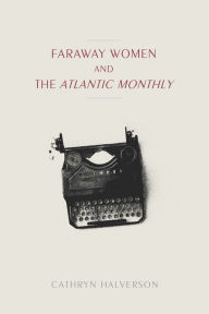 Title: Faraway Women and the Atlantic Monthly, Author: Cathryn Halverson