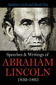 Title: Speeches & Writings Of Abraham Lincoln 1832-1865, Author: Abraham Lincoln