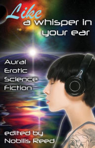 Title: Like a Whisper In Your Ear: Aural Erotic Science Fiction, Author: Nobilis Reed