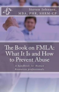Title: The Book on FMLA: What It Is and How to Prevent Abuse, Author: Steven Johnson