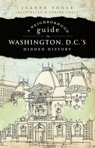 Title: A Neighborhood Guide to Washington, D.C.'s Hidden History, Author: Jeanne Fogle