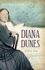 Title: Diana of the Dunes: The True Story of Alice Gray, Author: Janet Zenke Edwards