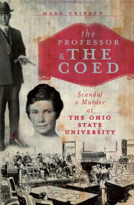 Title: The Professor & the Coed: Scandal & Murder at the Ohio State University, Author: Mark Gribben