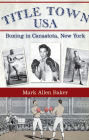 Title Town USA: Boxing in Canastota, New York