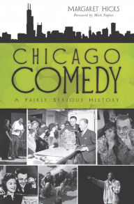 Title: Chicago Comedy: A Fairly Serious History, Author: Margaret Hicks
