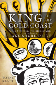 Title: King of the Gold Coast: Cap'n Streeter, the Millionaires and the Story of Lake Shore Drive, Author: Wayne Klatt