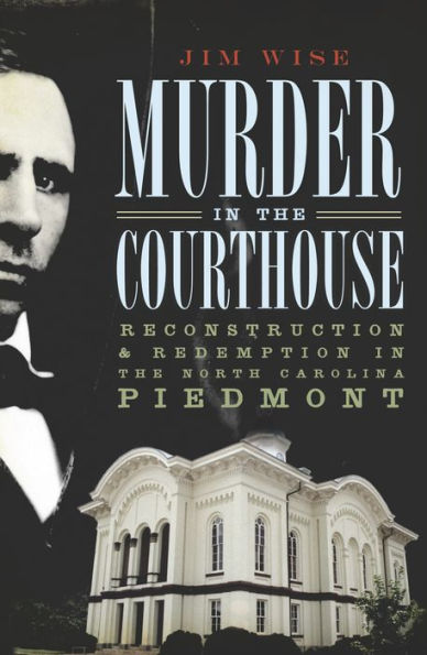 Murder in the Courthouse: Reconstruction & Redemption in the North Carolina Piedmont