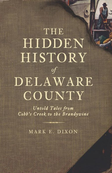 The Hidden History of Delaware County: Untold Tales from Cobb's Creek to the Brandywine