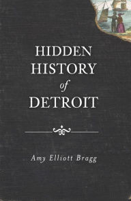 Title: Hidden History of Detroit, Author: Amy Elliott Bragg