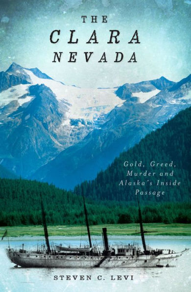 The Clara Nevada: Gold, Greed, Murder and Alaska's Inside Passage