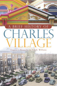Title: A Brief History of Charles Village, Author: Gregory J. Alexander