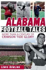 Title: Alabama Football Tales: More than a Century of Crimson Tide Glory, Author: Lewis Bowling