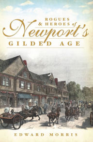 Title: Rogues and Heroes of Newport's Gilded Age, Author: Edward Morris