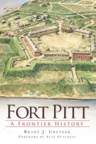 Title: Fort Pitt: A Frontier History, Author: Brady J Crytzer
