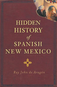 Title: Hidden History of Spanish New Mexico, Author: Ray John de Aragón