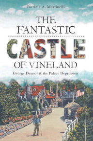 Title: The Fantastic Castle of Vineland: George Daynor and the Palace Depression, Author: Patricia A. Martinelli
