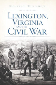 Title: Lexington, Virginia and the Civil War, Author: Richard G. Williams Jr.