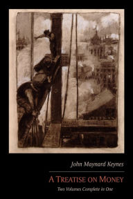 Title: A Treatise on Money: Two Volumes Complete in One, Author: John Maynard Keynes CB Fba