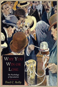 Title: Why You Win or Lose: The Psychology of Speculation, Author: Fred C. Kelly