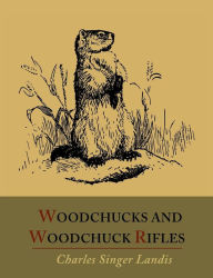 Title: Woodchucks and Woodchuck Rifles [Illustrated Edition], Author: Charles Singer Landis