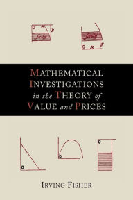 Title: Mathematical Investigations in the Theory of Value and Prices, Author: Irving Fisher