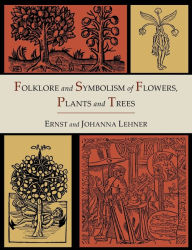 Title: Folklore and Symbolism of Flowers, Plants and Trees [Illustrated Edition], Author: Ernst Lehner