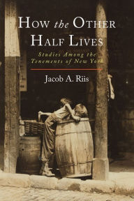 Title: How the Other Half Lives: Studies Among the Tenements of New York, Author: Jacob A. Riis