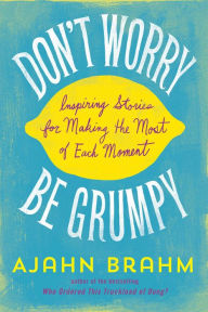 Title: Don't Worry, Be Grumpy: Inspiring Stories for Making the Most of Each Moment, Author: Brahm