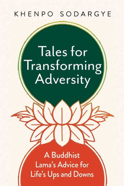 Tales for Transforming Adversity: A Buddhist Lama's Advice for Life's Ups and Downs