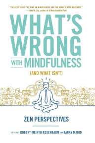 Title: What's Wrong with Mindfulness (And What Isn't): Zen Perspectives, Author: Robert Rosenbaum