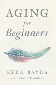 Title: Aging for Beginners, Author: Ezra Bayda